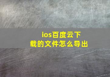 ios百度云下载的文件怎么导出