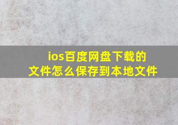 ios百度网盘下载的文件怎么保存到本地文件