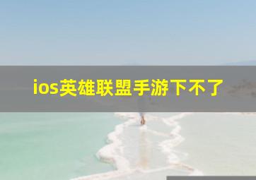 ios英雄联盟手游下不了