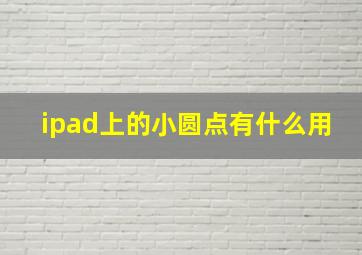 ipad上的小圆点有什么用