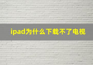 ipad为什么下载不了电视