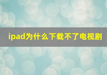 ipad为什么下载不了电视剧