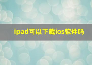 ipad可以下载ios软件吗