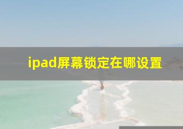 ipad屏幕锁定在哪设置