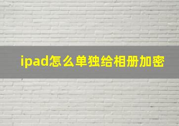 ipad怎么单独给相册加密