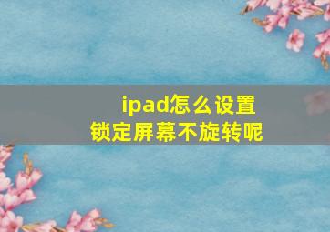 ipad怎么设置锁定屏幕不旋转呢