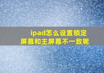 ipad怎么设置锁定屏幕和主屏幕不一致呢