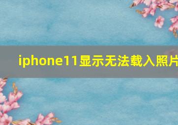 iphone11显示无法载入照片