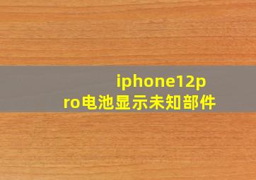 iphone12pro电池显示未知部件