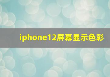 iphone12屏幕显示色彩