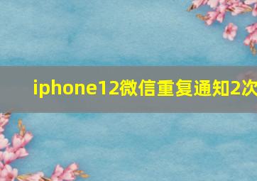 iphone12微信重复通知2次