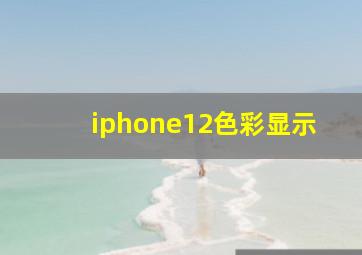 iphone12色彩显示