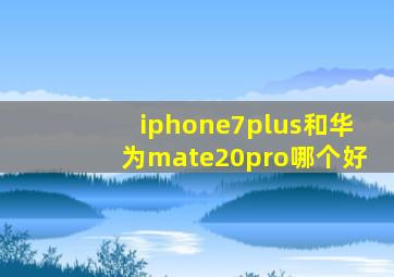 iphone7plus和华为mate20pro哪个好