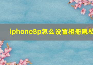 iphone8p怎么设置相册隐私