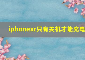 iphonexr只有关机才能充电