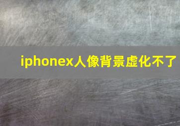 iphonex人像背景虚化不了