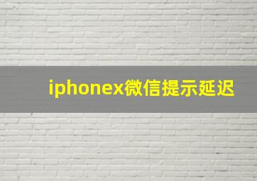 iphonex微信提示延迟