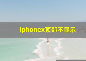 iphonex顶部不显示