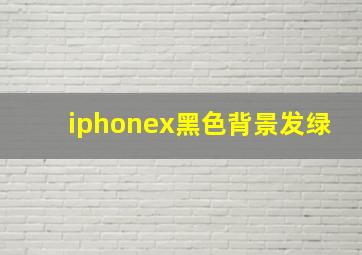 iphonex黑色背景发绿