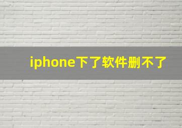 iphone下了软件删不了