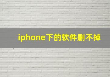 iphone下的软件删不掉