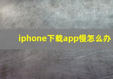 iphone下载app慢怎么办