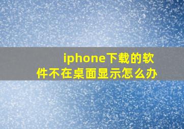 iphone下载的软件不在桌面显示怎么办