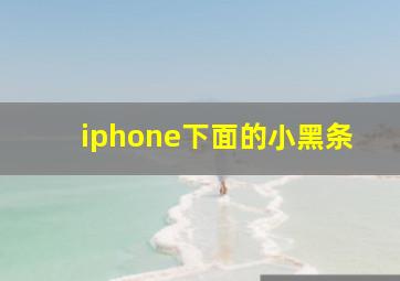 iphone下面的小黑条