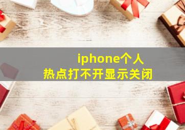 iphone个人热点打不开显示关闭