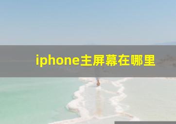 iphone主屏幕在哪里