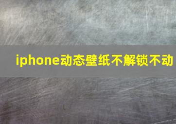 iphone动态壁纸不解锁不动