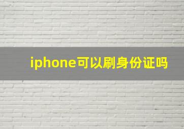 iphone可以刷身份证吗