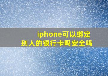 iphone可以绑定别人的银行卡吗安全吗