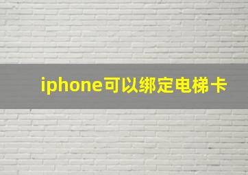 iphone可以绑定电梯卡