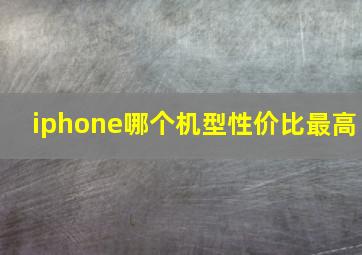 iphone哪个机型性价比最高