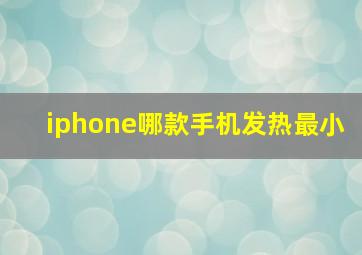 iphone哪款手机发热最小