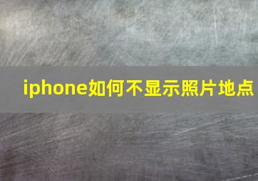 iphone如何不显示照片地点