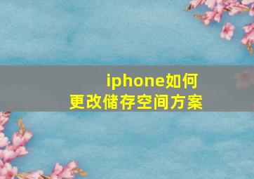 iphone如何更改储存空间方案