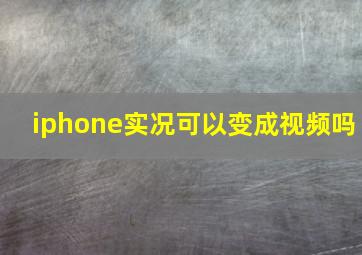 iphone实况可以变成视频吗