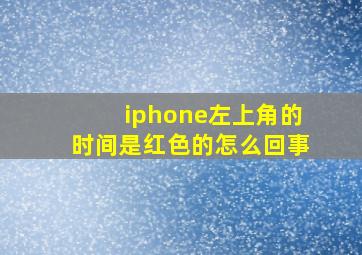 iphone左上角的时间是红色的怎么回事