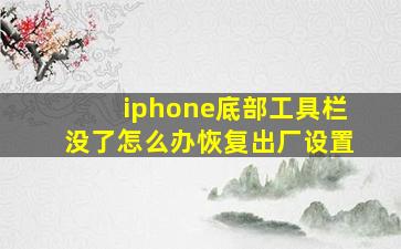 iphone底部工具栏没了怎么办恢复出厂设置