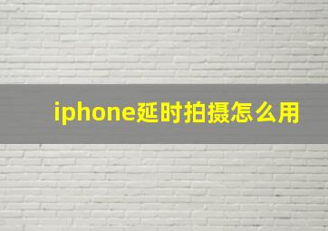 iphone延时拍摄怎么用