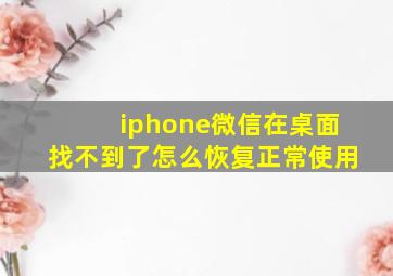 iphone微信在桌面找不到了怎么恢复正常使用