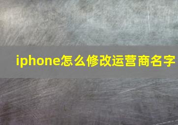 iphone怎么修改运营商名字