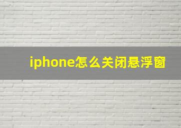 iphone怎么关闭悬浮窗