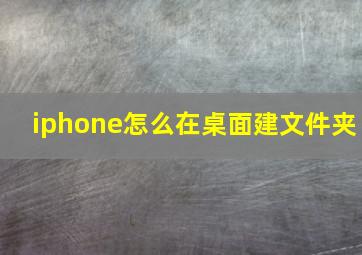 iphone怎么在桌面建文件夹