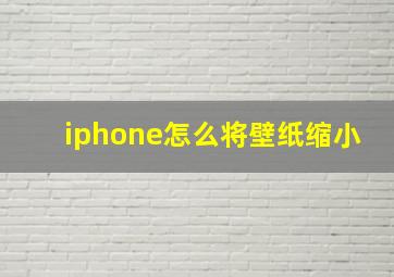 iphone怎么将壁纸缩小