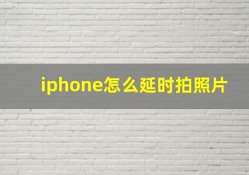 iphone怎么延时拍照片