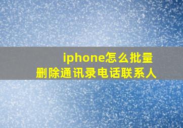 iphone怎么批量删除通讯录电话联系人