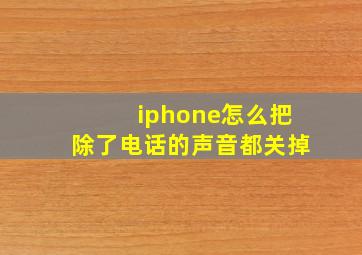 iphone怎么把除了电话的声音都关掉